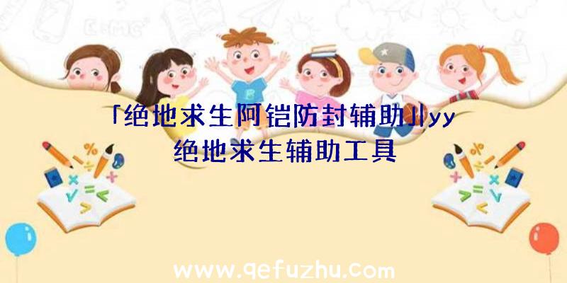 「绝地求生阿铠防封辅助」|yy绝地求生辅助工具